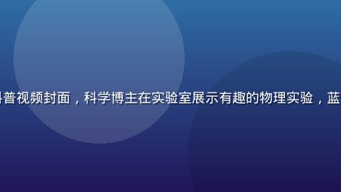 小蓝视频知识科普视频封面，科学博主在实验室展示有趣的物理实验，蓝色光效震撼视觉