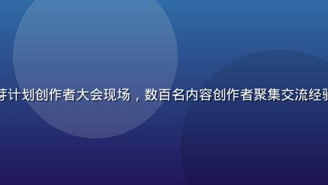 小蓝视频蓝芽计划创作者大会现场，数百名内容创作者聚集交流经验，气氛热烈
