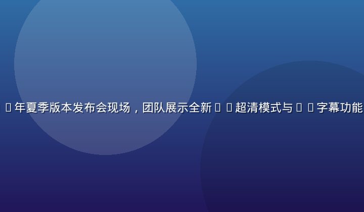 小蓝视频2026年夏季版本发布会现场，团队展示全新4K超清模式与AI字幕功能，观众反响热烈